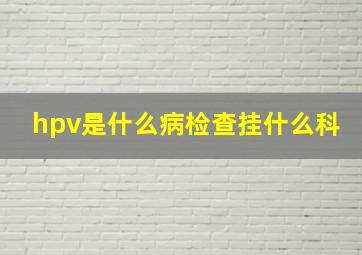 hpv是什么病检查挂什么科