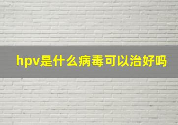 hpv是什么病毒可以治好吗