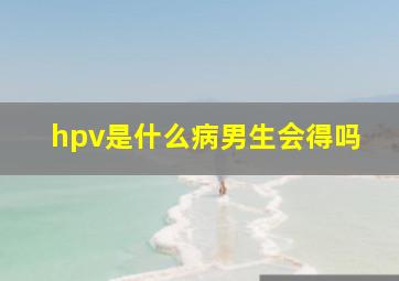 hpv是什么病男生会得吗