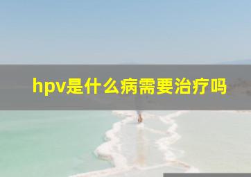 hpv是什么病需要治疗吗