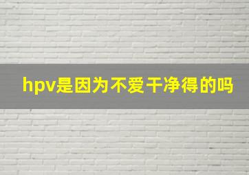 hpv是因为不爱干净得的吗