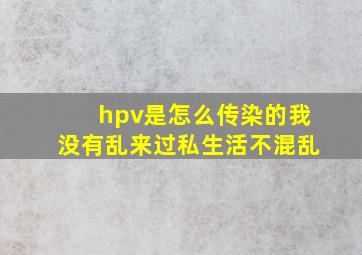 hpv是怎么传染的我没有乱来过私生活不混乱