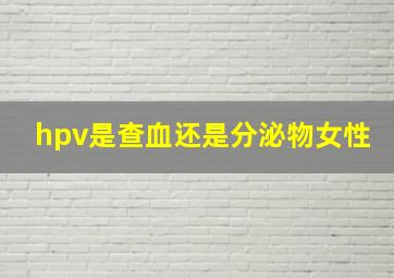 hpv是查血还是分泌物女性