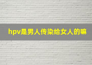 hpv是男人传染给女人的嘛