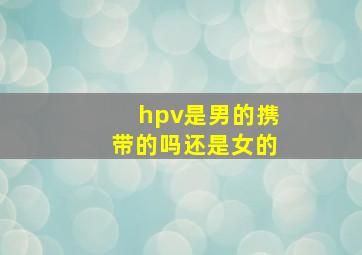 hpv是男的携带的吗还是女的