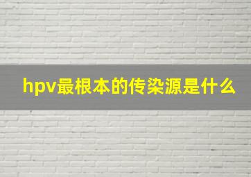 hpv最根本的传染源是什么