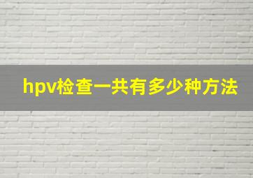 hpv检查一共有多少种方法