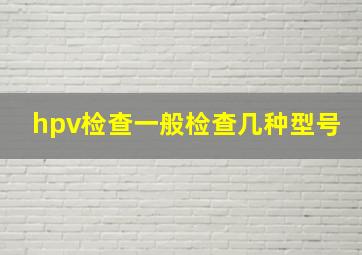 hpv检查一般检查几种型号