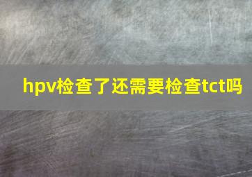 hpv检查了还需要检查tct吗