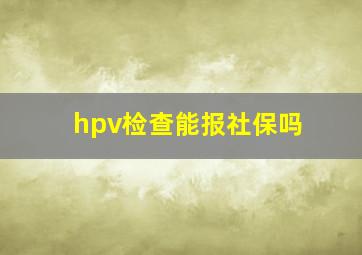 hpv检查能报社保吗