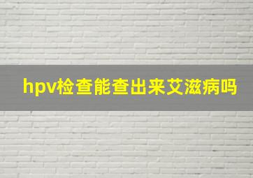 hpv检查能查出来艾滋病吗