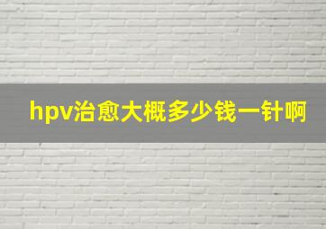 hpv治愈大概多少钱一针啊