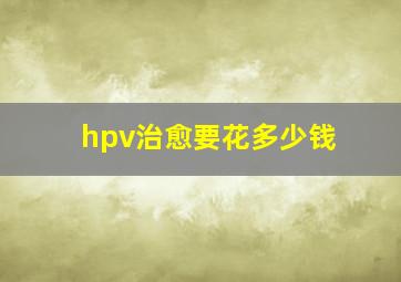 hpv治愈要花多少钱