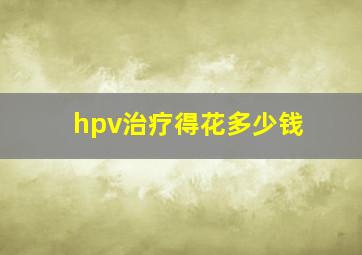 hpv治疗得花多少钱