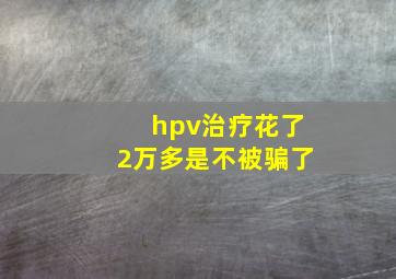 hpv治疗花了2万多是不被骗了