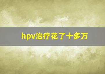 hpv治疗花了十多万