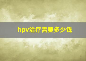 hpv治疗需要多少钱