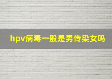 hpv病毒一般是男传染女吗