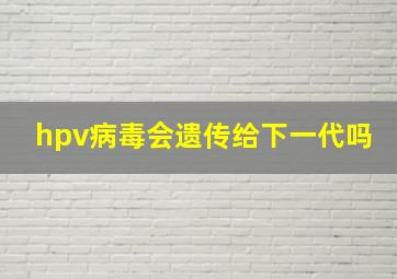 hpv病毒会遗传给下一代吗