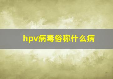 hpv病毒俗称什么病