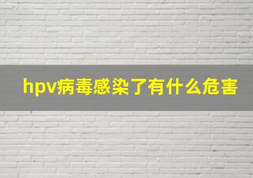 hpv病毒感染了有什么危害