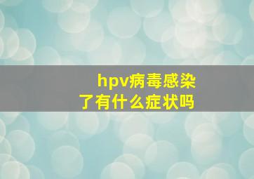 hpv病毒感染了有什么症状吗