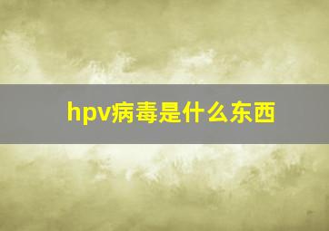 hpv病毒是什么东西