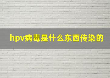 hpv病毒是什么东西传染的