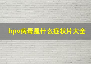 hpv病毒是什么症状片大全