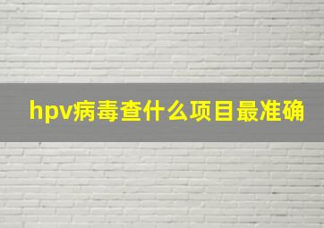 hpv病毒查什么项目最准确