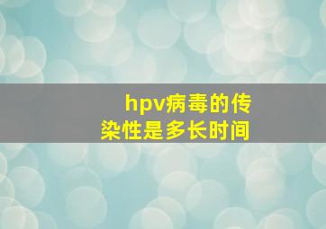 hpv病毒的传染性是多长时间