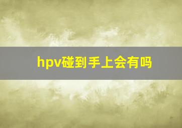 hpv碰到手上会有吗