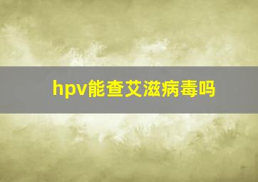 hpv能查艾滋病毒吗