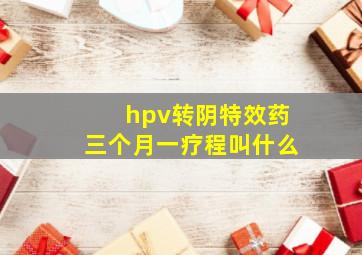 hpv转阴特效药三个月一疗程叫什么