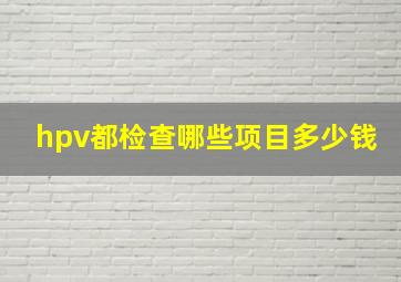 hpv都检查哪些项目多少钱