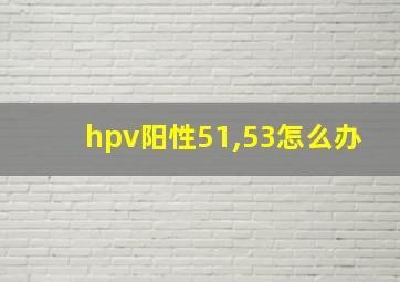 hpv阳性51,53怎么办