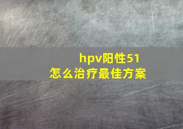 hpv阳性51怎么治疗最佳方案