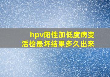 hpv阳性加低度病变活检最坏结果多久出来