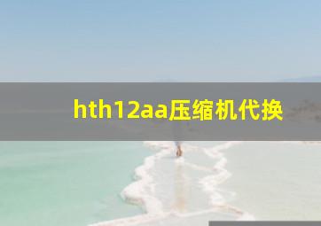 hth12aa压缩机代换