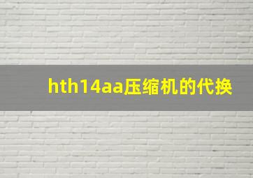 hth14aa压缩机的代换