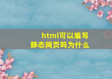 html可以编写静态网页吗为什么