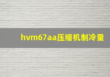 hvm67aa压缩机制冷量