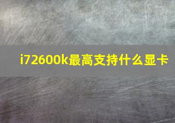 i72600k最高支持什么显卡