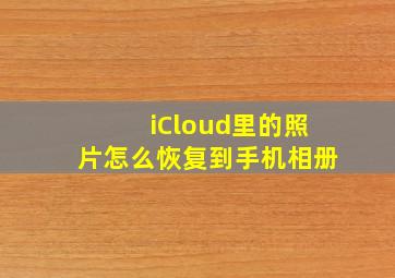 iCloud里的照片怎么恢复到手机相册