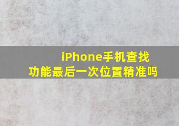 iPhone手机查找功能最后一次位置精准吗