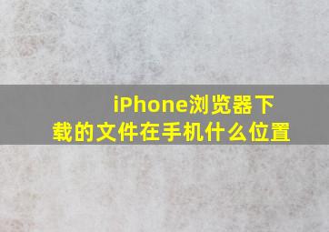 iPhone浏览器下载的文件在手机什么位置