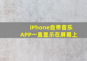 iPhone自带音乐APP一直显示在屏幕上