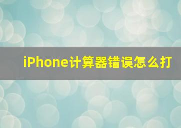 iPhone计算器错误怎么打