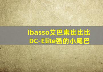 ibasso艾巴索比比比DC-Elite强的小尾巴