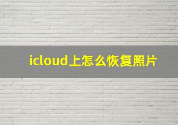 icloud上怎么恢复照片